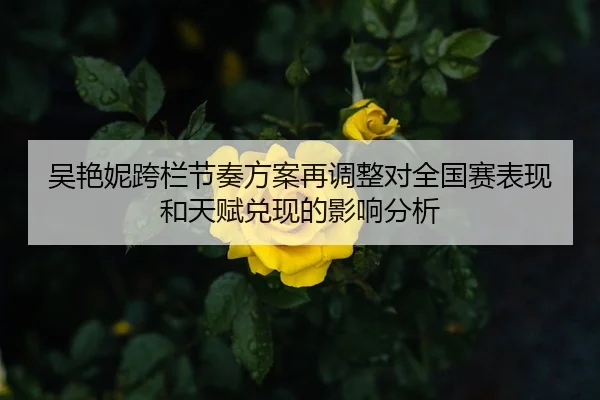 吴艳妮跨栏节奏方案再调整对全国赛表现和天赋兑现的影响分析
