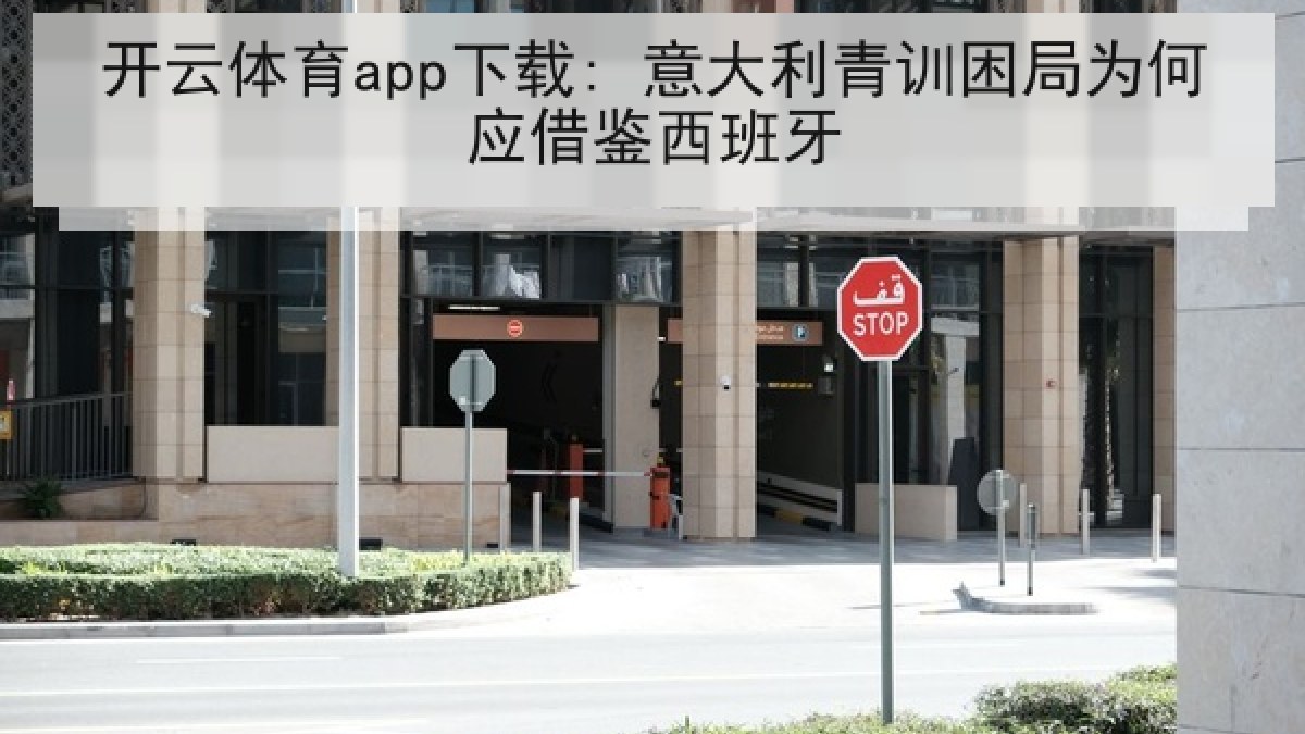 开云体育app下载: 意大利青训困局为何应借鉴西班牙