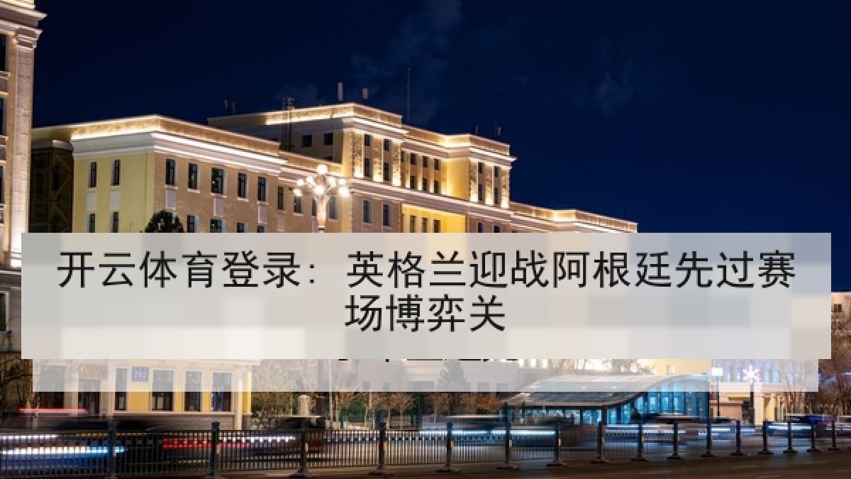 开云体育登录: 英格兰迎战阿根廷先过赛场博弈关