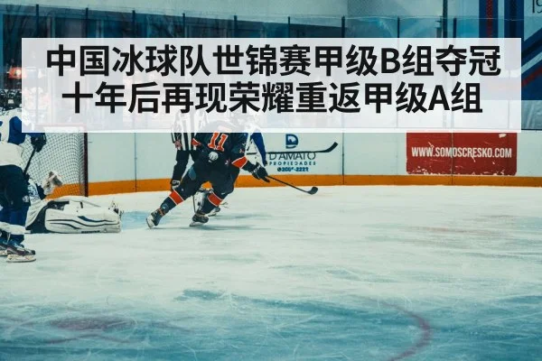 中国冰球队世锦赛甲级B组夺冠十年后再现荣耀重返甲级A组