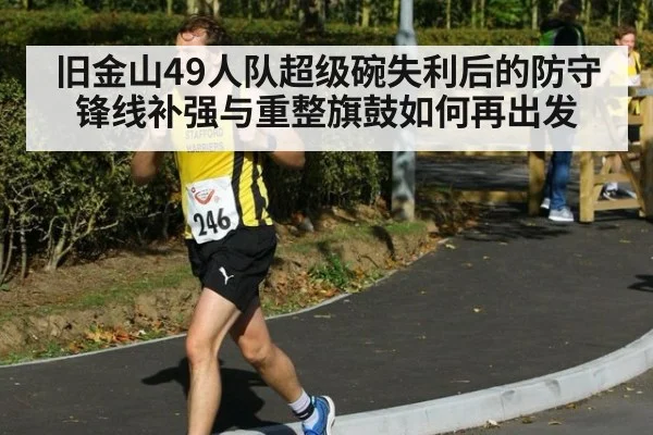 旧金山49人队超级碗失利后的防守锋线补强与重整旗鼓如何再出发
