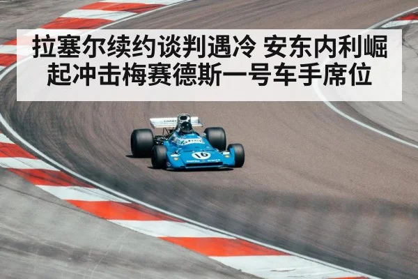 拉塞尔续约谈判遇冷 安东内利崛起冲击梅赛德斯一号车手席位