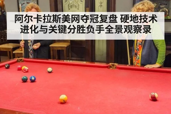 阿尔卡拉斯美网夺冠复盘 硬地技术进化与关键分胜负手全景观察录